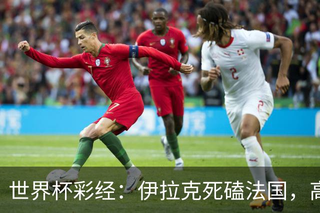 世界杯彩经：伊拉克死磕法国，高卢雄鸡难大胜