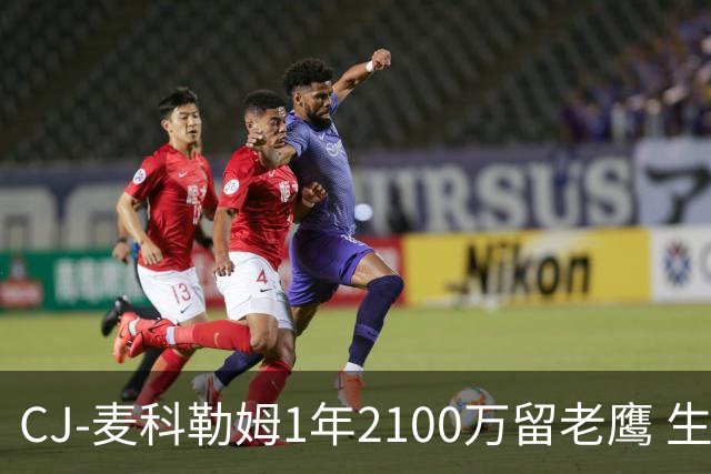 CJ-麦科勒姆1年2100万留老鹰 生涯总薪资突破3亿美元